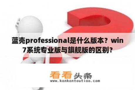 蓝壳professional是什么版本？win7系统专业版与旗舰版的区别？