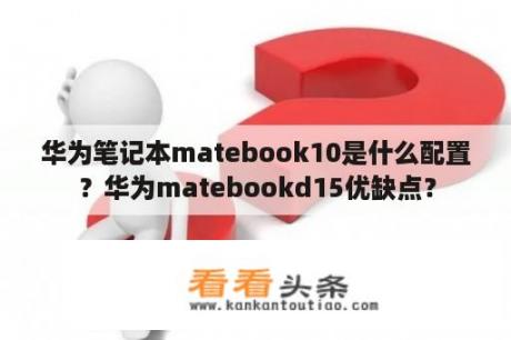 华为笔记本matebook10是什么配置？华为matebookd15优缺点？