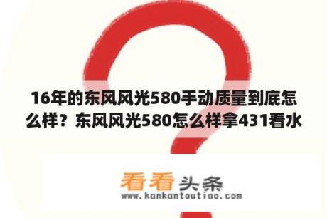 16年的东风风光580手动质量到底怎么样？东风风光580怎么样拿431看水温？