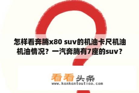 怎样看奔腾x80 suv的机油卡尺机油机油情况？一汽奔腾有7座的suv？