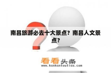 南昌旅游必去十大景点？南昌人文景点？