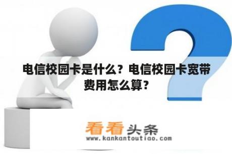 电信校园卡是什么？电信校园卡宽带费用怎么算？