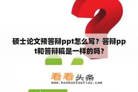 硕士论文预答辩ppt怎么写？答辩ppt和答辩稿是一样的吗？