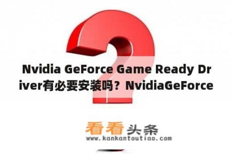 Nvidia GeForce Game Ready Driver有必要安装吗？NvidiaGeForceGameReadyDriver有必要安装吗？