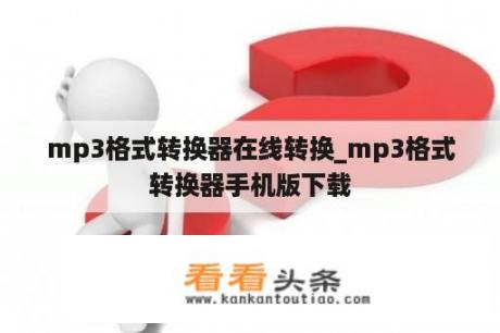 mp3格式转换器在线转换_mp3格式转换器手机版下载