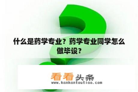 什么是药学专业？药学专业同学怎么做毕设？