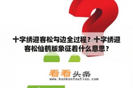 十字绣迎客松勾边全过程？十字绣迎客松仙鹤版象征着什么意思？