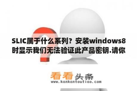 SLIC属于什么系列？安装windows8时显示我们无法验证此产品密钥.请你检查安装介质？