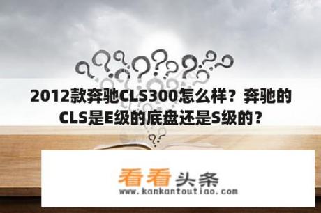 2012款奔驰CLS300怎么样？奔驰的CLS是E级的底盘还是S级的？