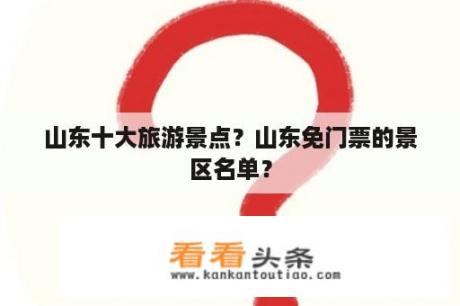 山东十大旅游景点？山东免门票的景区名单？