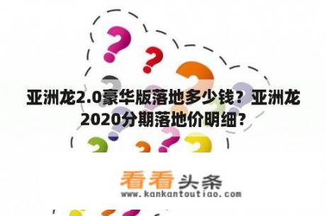 亚洲龙2.0豪华版落地多少钱？亚洲龙2020分期落地价明细？