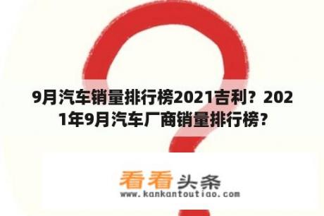 9月汽车销量排行榜2021吉利？2021年9月汽车厂商销量排行榜？