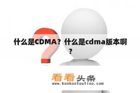 什么是CDMA？什么是cdma版本啊？