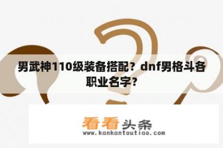 男武神110级装备搭配？dnf男格斗各职业名字？