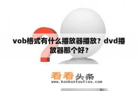 vob格式有什么播放器播放？dvd播放器那个好？