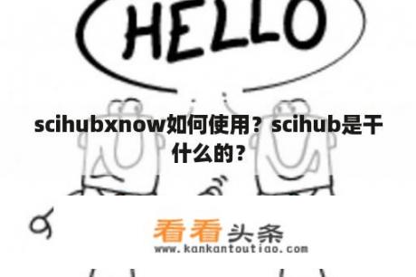 scihubxnow如何使用？scihub是干什么的？