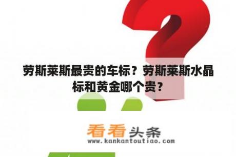 劳斯莱斯最贵的车标？劳斯莱斯水晶标和黄金哪个贵？