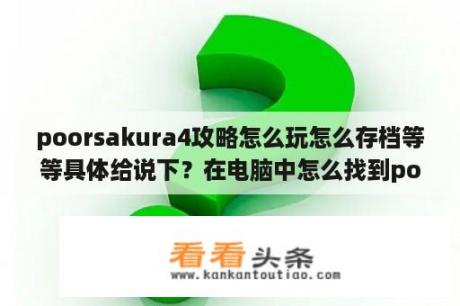 poorsakura4攻略怎么玩怎么存档等等具体给说下？在电脑中怎么找到poorsakuravol4的存档路径？