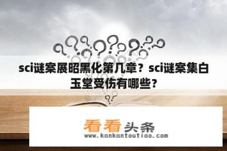 sci谜案展昭黑化第几章？sci谜案集白玉堂受伤有哪些？