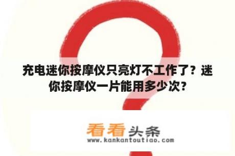 充电迷你按摩仪只亮灯不工作了？迷你按摩仪一片能用多少次？