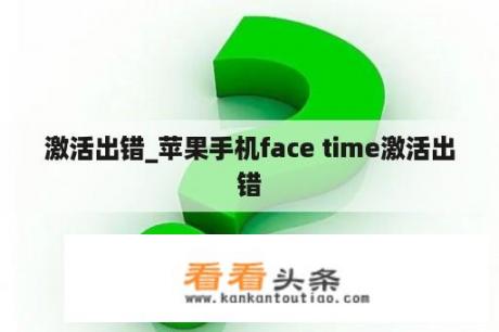 激活出错_苹果手机face time激活出错