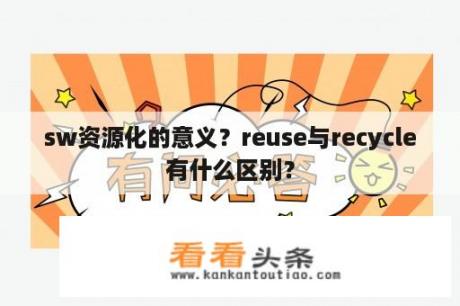 sw资源化的意义？reuse与recycle有什么区别？