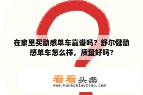 在家里买动感单车靠谱吗？舒尔健动感单车怎么样，质量好吗？