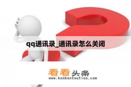 qq通讯录_通讯录怎么关闭