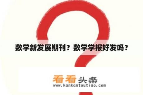 数学新发展期刊？数学学报好发吗？