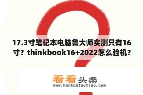 17.3寸笔记本电脑鲁大师实测只有16寸？thinkbook16+2022怎么验机？