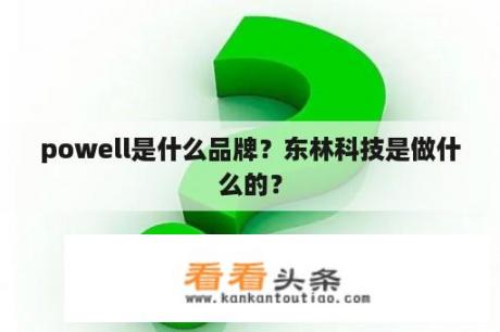 powell是什么品牌？东林科技是做什么的？