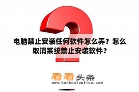 电脑禁止安装任何软件怎么弄？怎么取消系统禁止安装软件？