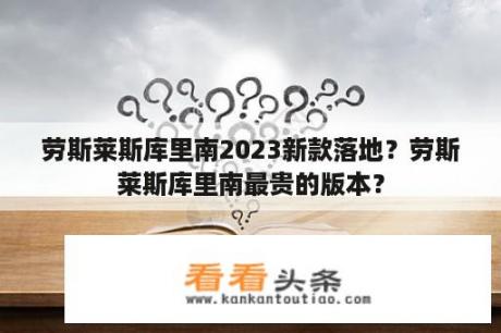 劳斯莱斯库里南2023新款落地？劳斯莱斯库里南最贵的版本？