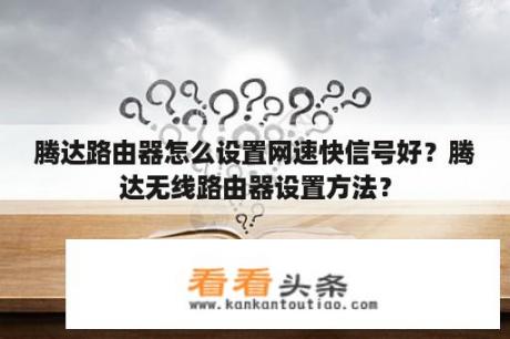 腾达路由器怎么设置网速快信号好？腾达无线路由器设置方法？