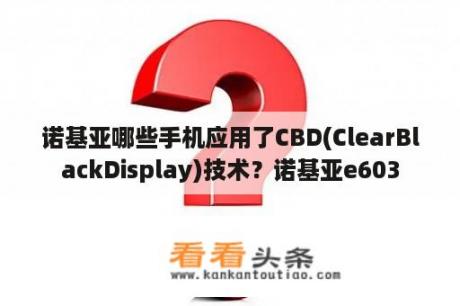 诺基亚哪些手机应用了CBD(ClearBlackDisplay)技术？诺基亚e603