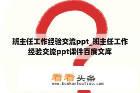 班主任工作经验交流ppt_班主任工作经验交流ppt课件百度文库