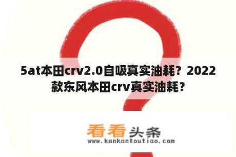 5at本田crv2.0自吸真实油耗？2022款东风本田crv真实油耗？