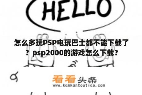 怎么多玩PSP电玩巴士都不能下载了？psp2000的游戏怎么下载？