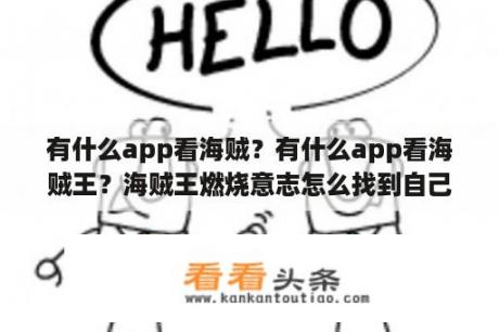 有什么app看海贼？有什么app看海贼王？海贼王燃烧意志怎么找到自己的号？