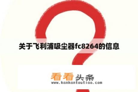 关于飞利浦吸尘器fc8264的信息