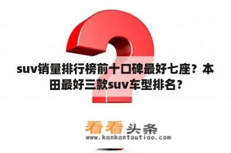 suv销量排行榜前十口碑最好七座？本田最好三款suv车型排名？