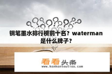 钢笔墨水排行榜前十名？waterman是什么牌子？