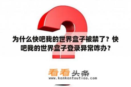 为什么快吧我的世界盒子被禁了？快吧我的世界盒子登录异常咋办？