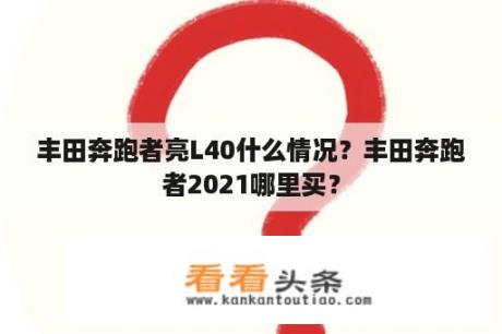 丰田奔跑者亮L40什么情况？丰田奔跑者2021哪里买？