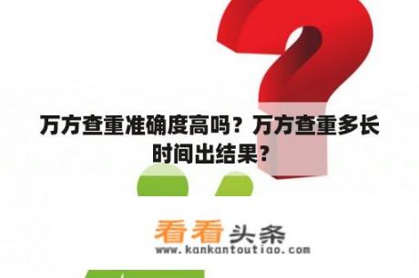 万方查重准确度高吗？万方查重多长时间出结果？