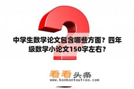 中学生数学论文包含哪些方面？四年级数学小论文150字左右？