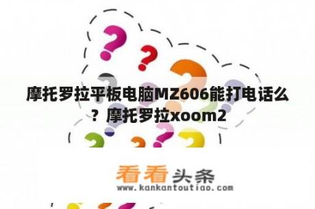 摩托罗拉平板电脑MZ606能打电话么？摩托罗拉xoom2