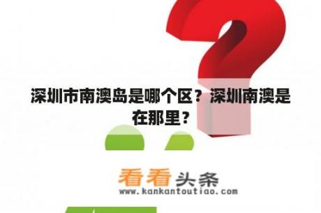 深圳市南澳岛是哪个区？深圳南澳是在那里？