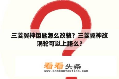 三菱翼神钥匙怎么改装？三菱翼神改涡轮可以上路么？