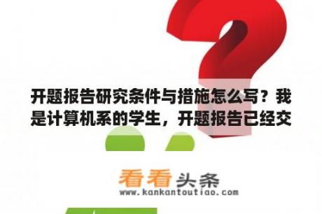 开题报告研究条件与措施怎么写？我是计算机系的学生，开题报告已经交了，现在发现实在做不来我的毕设，可以换题目吗？